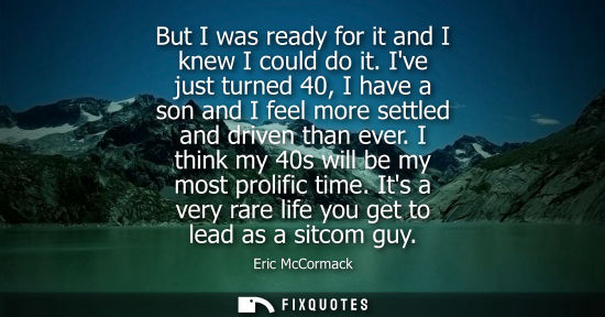 Small: But I was ready for it and I knew I could do it. Ive just turned 40, I have a son and I feel more settl