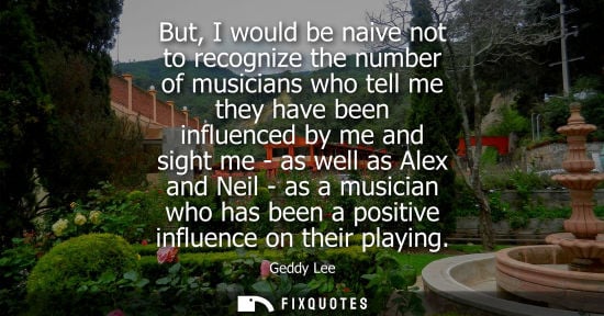 Small: But, I would be naive not to recognize the number of musicians who tell me they have been influenced by
