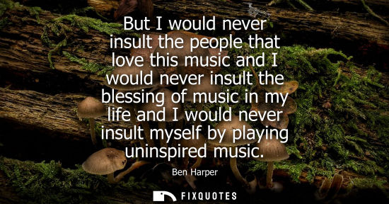Small: But I would never insult the people that love this music and I would never insult the blessing of music
