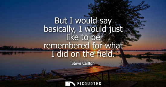 Small: But I would say basically, I would just like to be remembered for what I did on the field