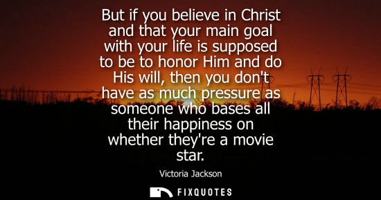Small: But if you believe in Christ and that your main goal with your life is supposed to be to honor Him and 