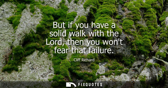 Small: But if you have a solid walk with the Lord, then you wont fear that failure
