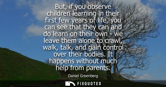 Small: But, if you observe children learning in their first few years of life, you can see that they can and d