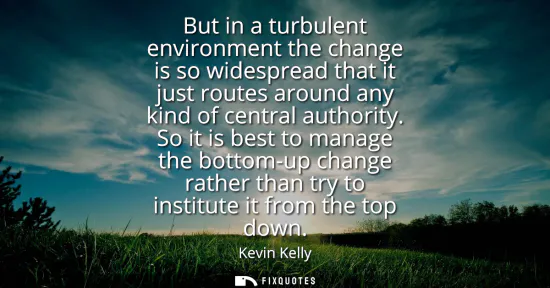 Small: But in a turbulent environment the change is so widespread that it just routes around any kind of central auth