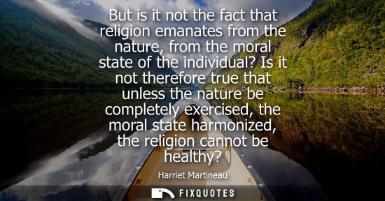 Small: But is it not the fact that religion emanates from the nature, from the moral state of the individual? 