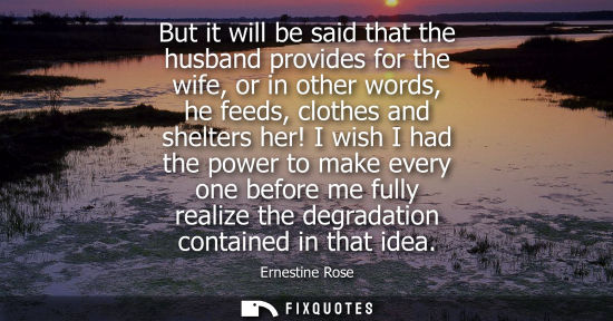 Small: But it will be said that the husband provides for the wife, or in other words, he feeds, clothes and sh