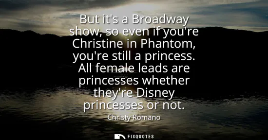 Small: But its a Broadway show, so even if youre Christine in Phantom, youre still a princess. All female leads are p