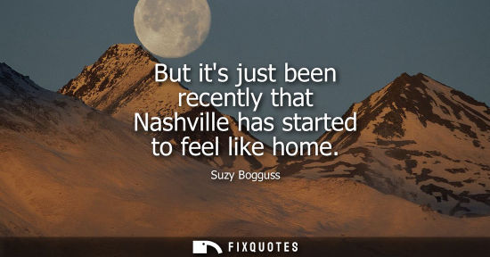 Small: But its just been recently that Nashville has started to feel like home