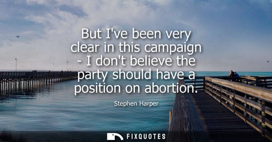 Small: But Ive been very clear in this campaign - I dont believe the party should have a position on abortion