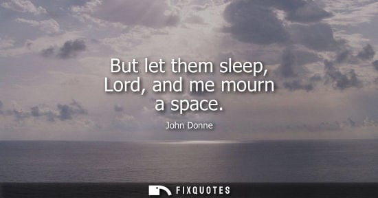 Small: But let them sleep, Lord, and me mourn a space