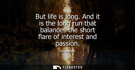 Small: But life is long. And it is the long run that balances the short flare of interest and passion