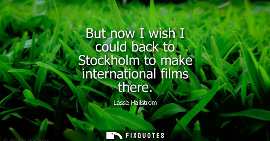 Small: But now I wish I could back to Stockholm to make international films there