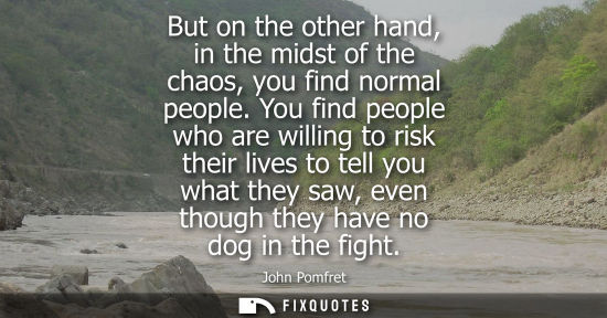 Small: But on the other hand, in the midst of the chaos, you find normal people. You find people who are willi