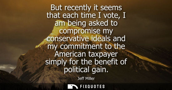 Small: But recently it seems that each time I vote, I am being asked to compromise my conservative ideals and 