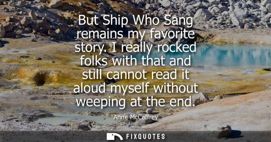 Small: But Ship Who Sang remains my favorite story. I really rocked folks with that and still cannot read it a