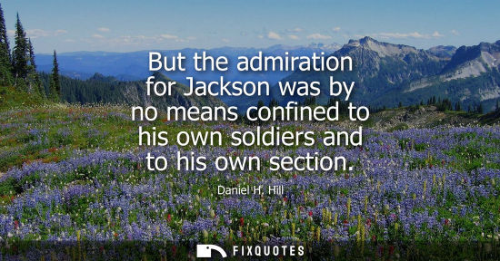 Small: But the admiration for Jackson was by no means confined to his own soldiers and to his own section