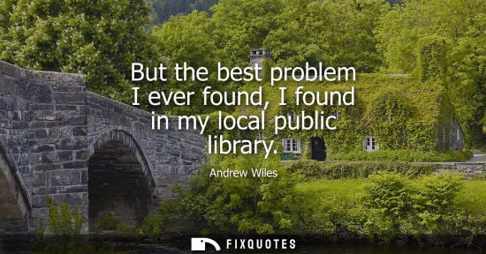 Small: But the best problem I ever found, I found in my local public library