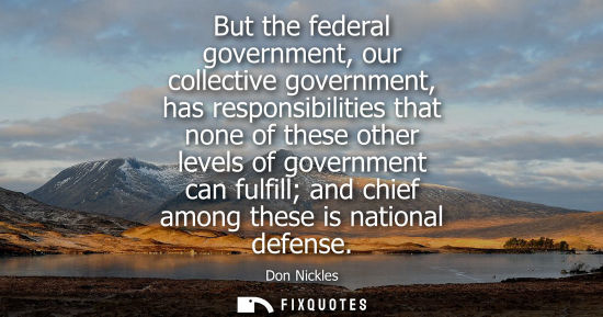 Small: But the federal government, our collective government, has responsibilities that none of these other le
