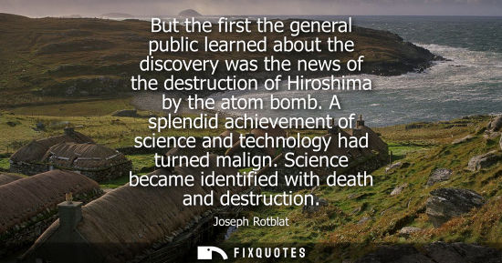 Small: But the first the general public learned about the discovery was the news of the destruction of Hiroshima by t