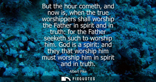 Small: But the hour cometh, and now is, when the true worshippers shall worship the Father in spirit and in tr