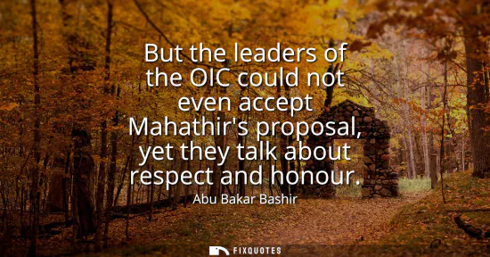 Small: But the leaders of the OIC could not even accept Mahathirs proposal, yet they talk about respect and honour