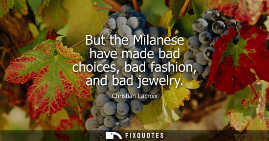 Small: But the Milanese have made bad choices, bad fashion, and bad jewelry