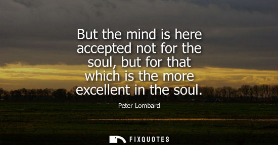 Small: But the mind is here accepted not for the soul, but for that which is the more excellent in the soul