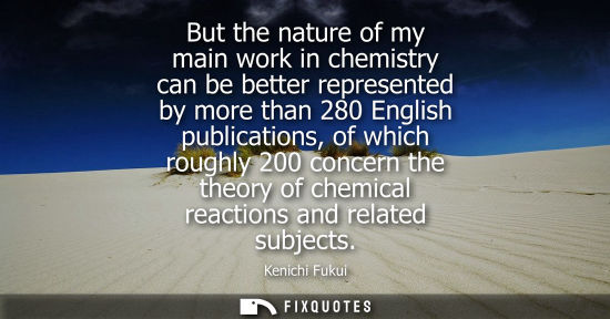 Small: But the nature of my main work in chemistry can be better represented by more than 280 English publicat