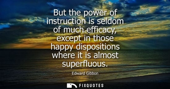 Small: But the power of instruction is seldom of much efficacy, except in those happy dispositions where it is