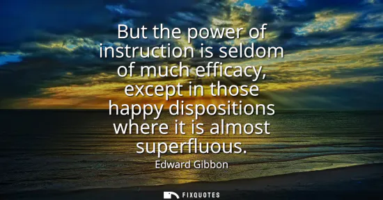 Small: But the power of instruction is seldom of much efficacy, except in those happy dispositions where it is almost