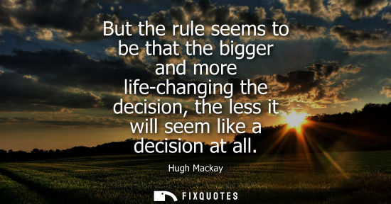 Small: But the rule seems to be that the bigger and more life-changing the decision, the less it will seem lik