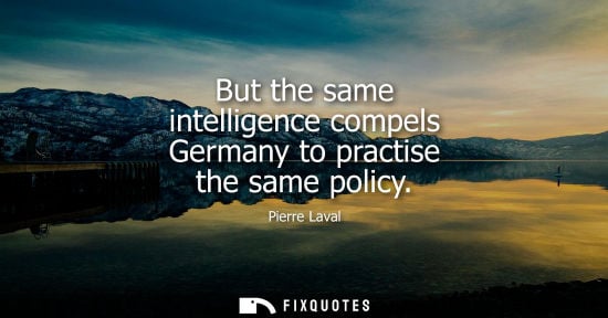 Small: But the same intelligence compels Germany to practise the same policy