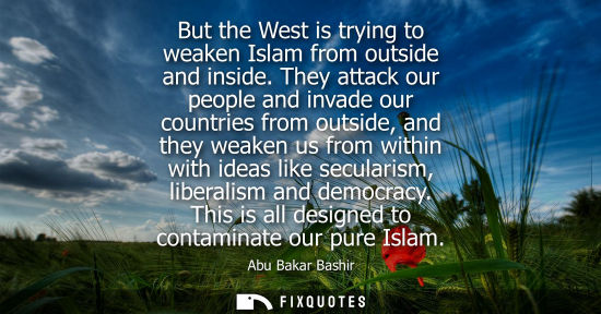 Small: But the West is trying to weaken Islam from outside and inside. They attack our people and invade our countrie