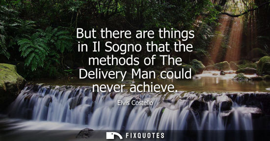 Small: But there are things in Il Sogno that the methods of The Delivery Man could never achieve