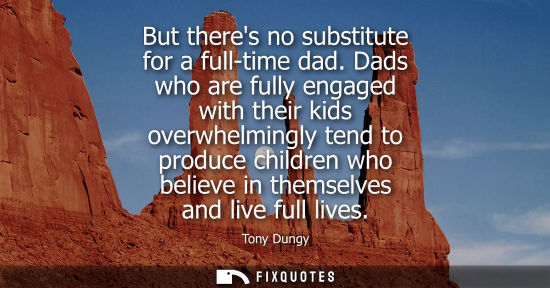 Small: But theres no substitute for a full-time dad. Dads who are fully engaged with their kids overwhelmingly tend t