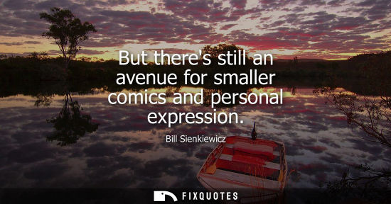 Small: But theres still an avenue for smaller comics and personal expression