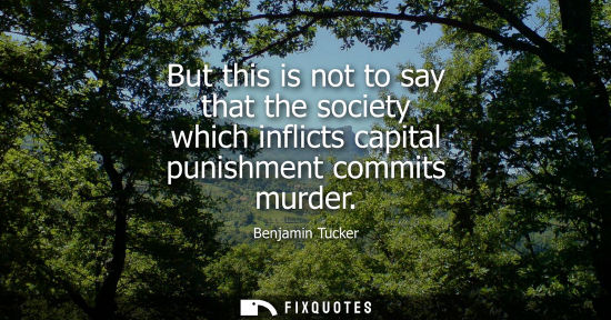 Small: But this is not to say that the society which inflicts capital punishment commits murder