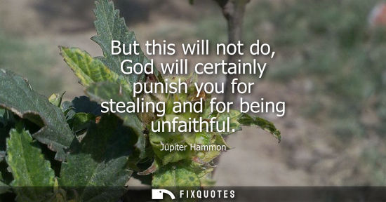 Small: But this will not do, God will certainly punish you for stealing and for being unfaithful