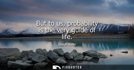 Small: Joseph Butler: But to us, probability is the very guide of life