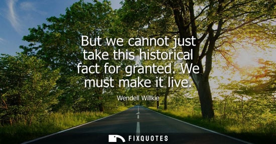 Small: But we cannot just take this historical fact for granted. We must make it live