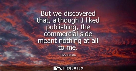 Small: But we discovered that, although I liked publishing, the commercial side meant nothing at all to me