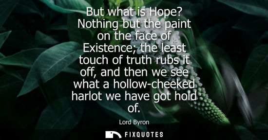 Small: But what is Hope? Nothing but the paint on the face of Existence the least touch of truth rubs it off, and the