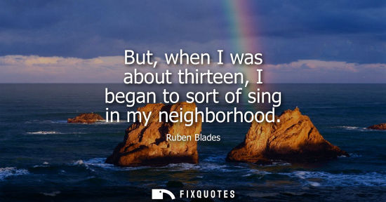 Small: But, when I was about thirteen, I began to sort of sing in my neighborhood