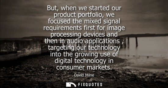 Small: But, when we started our product portfolio, we focused the mixed signal requirements first for image pr