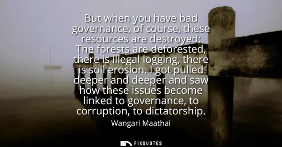 Small: But when you have bad governance, of course, these resources are destroyed: The forests are deforested, there 
