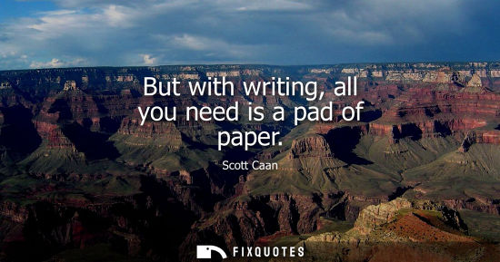 Small: But with writing, all you need is a pad of paper