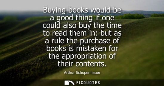 Small: Buying books would be a good thing if one could also buy the time to read them in: but as a rule the purchase 