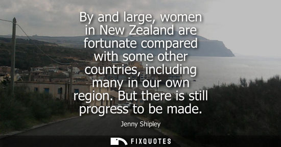 Small: Jenny Shipley: By and large, women in New Zealand are fortunate compared with some other countries, including 