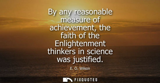 Small: By any reasonable measure of achievement, the faith of the Enlightenment thinkers in science was justif