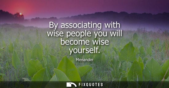 Small: Menander - By associating with wise people you will become wise yourself